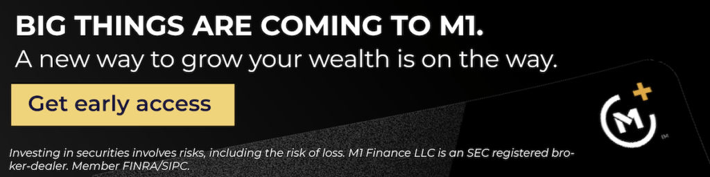 Big things are coming to M1. A new way to grow your wealth is on the way. Get early access.

Investing in securities involves risks, including the risk of loss. M1 Finance LLC is an SEC registered broker-dealer. Member FINRA/SIPC.