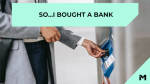 So…I bought a bank