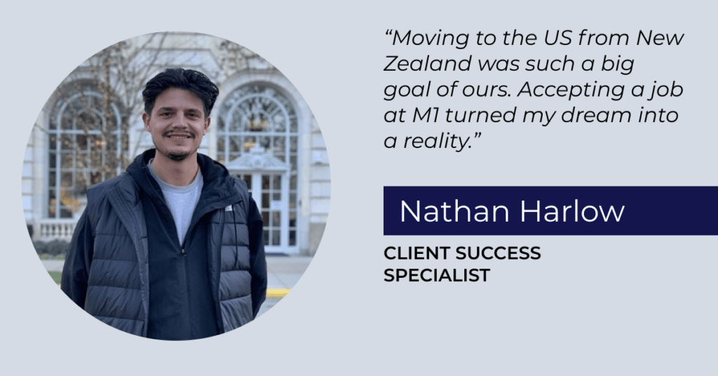 Graphic that includes a photo of Nathan Harlow, Client Success Specialist, and the quote: "Moving to the US from New Zealand was such a big goal of ours. Accepting a job at M1 turned my dream into a reality."