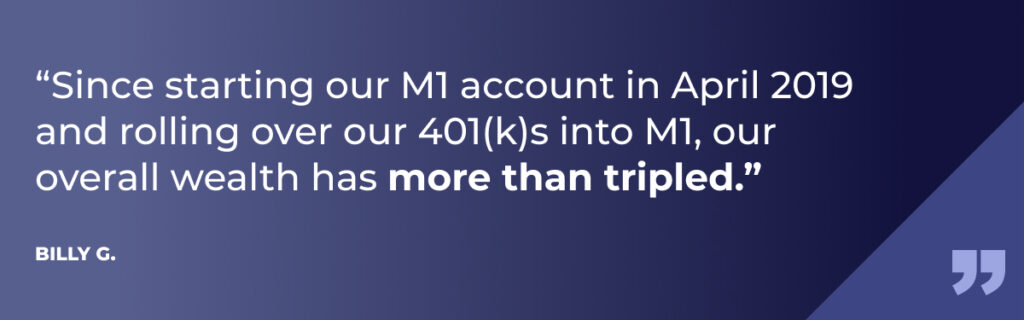 Image with the quote, "Since starting our M1 account in April 2019 and rolling over our 401(k)s into M1, our overall wealth has more than tripled. Billy G."