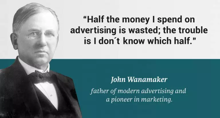 Quote from John Wanamaker that reads "Half the money I spend on advertising is wasted; the trouble is I don't know which half." - John Wanamaker, father of modern advertising and a pioneer in marketing