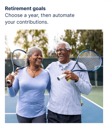 Retirement goals  - Choose a year, then automate your contributions.